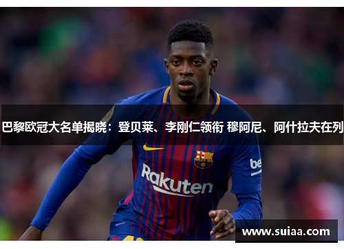 巴黎欧冠大名单揭晓：登贝莱、李刚仁领衔 穆阿尼、阿什拉夫在列