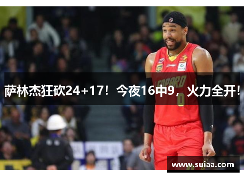 萨林杰狂砍24+17！今夜16中9，火力全开！