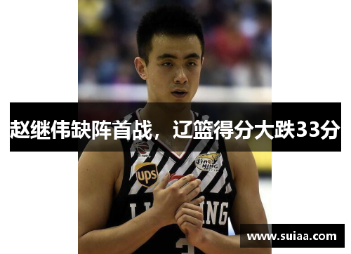 赵继伟缺阵首战，辽篮得分大跌33分