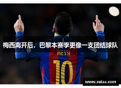 梅西离开后，巴黎本赛季更像一支团结球队