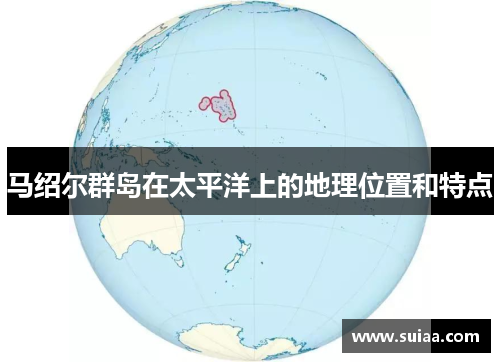 马绍尔群岛在太平洋上的地理位置和特点