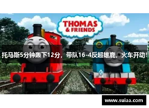 托马斯5分钟轰下12分，带队16-4反超雄鹿，火车开动！